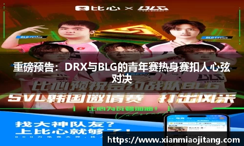 重磅预告：DRX与BLG的青年赛热身赛扣人心弦对决